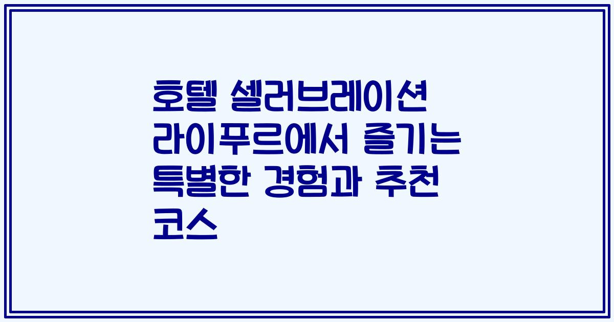 호텔 셀러브레이션 라이푸르에서 즐기는 특별한 경험과 추천 코스
