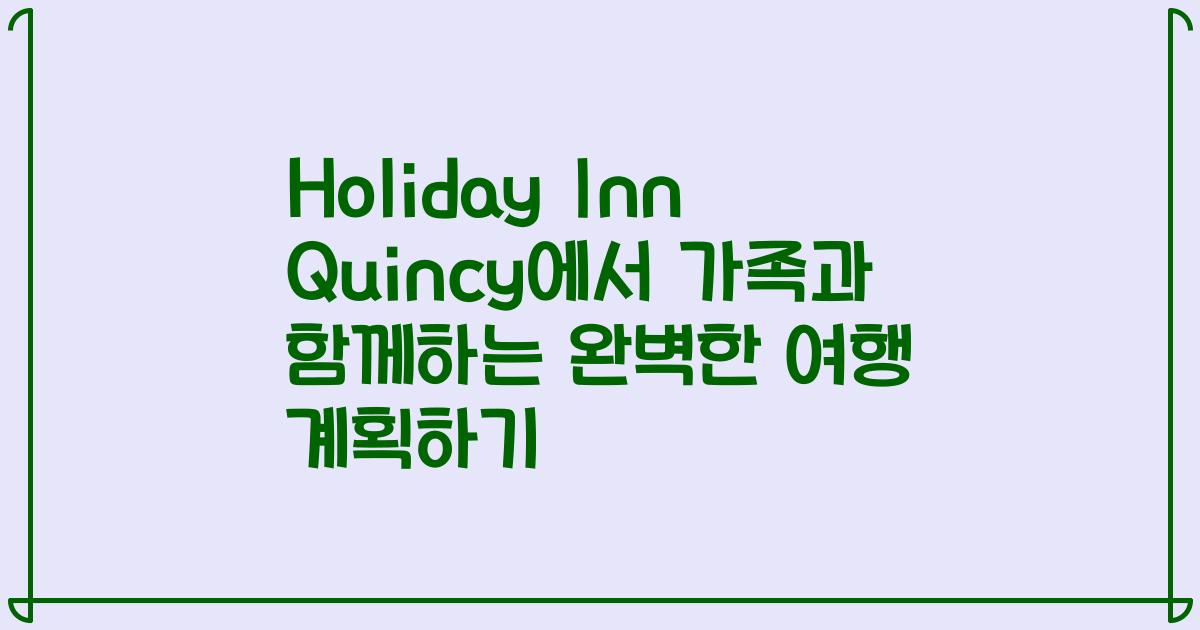 Holiday Inn Quincy에서 가족과 함께하는 완벽한 여행 계획하기