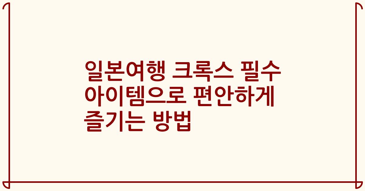 일본여행 크록스 필수 아이템으로 편안하게 즐기는 방법