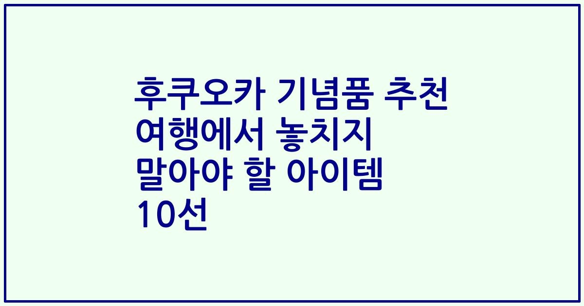 후쿠오카 기념품 추천 여행에서 놓치지 말아야 할 아이템 10선