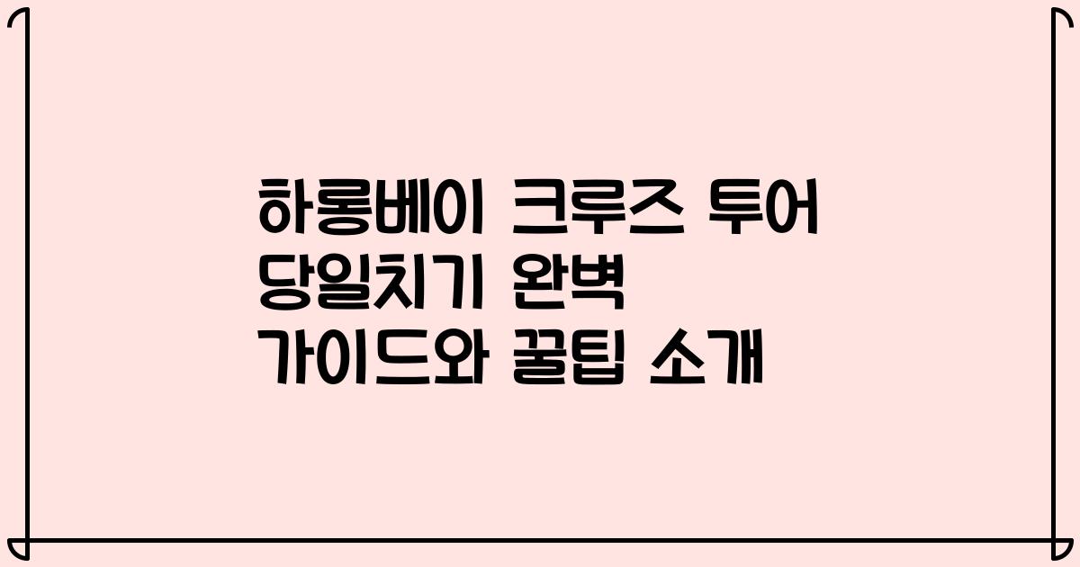하롱베이 크루즈 투어 당일치기 완벽 가이드와 꿀팁 소개