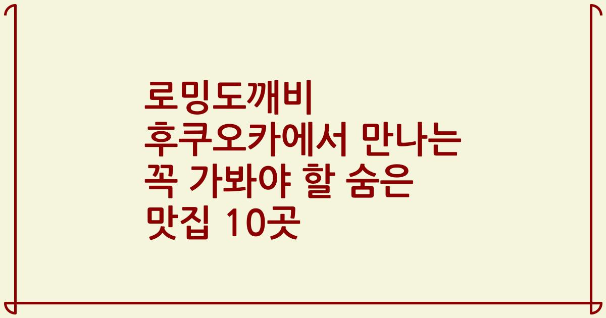 로밍도깨비 후쿠오카에서 만나는 꼭 가봐야 할 숨은 맛집 10곳
