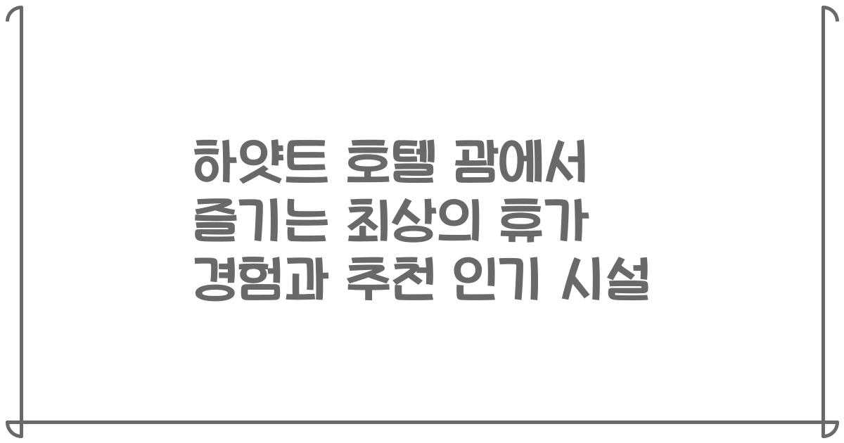 하얏트 호텔 괌에서 즐기는 최상의 휴가 경험과 추천 인기 시설