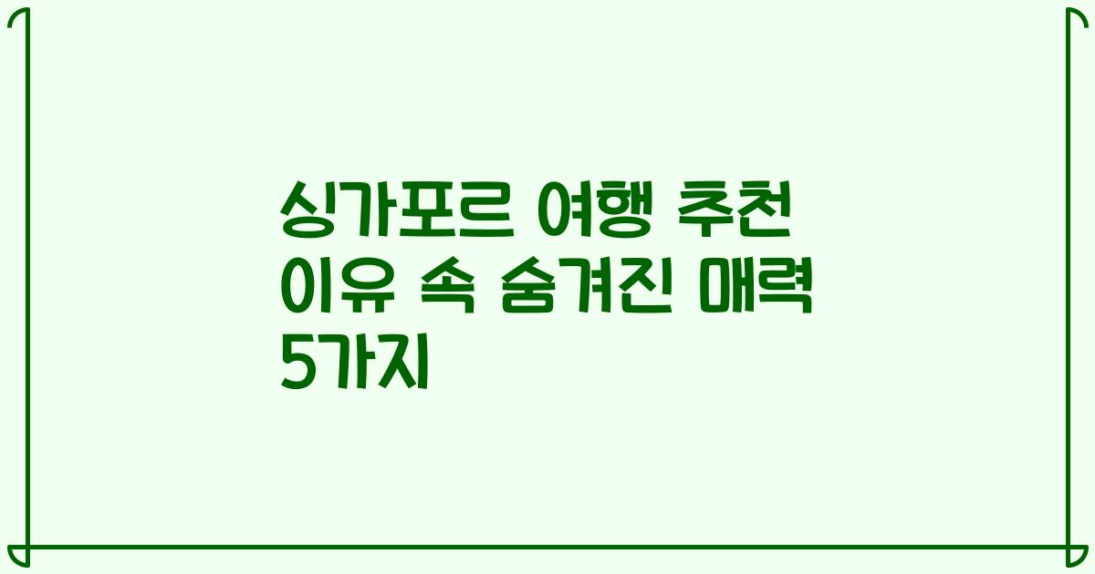 싱가포르 여행 추천 이유 속 숨겨진 매력 5가지