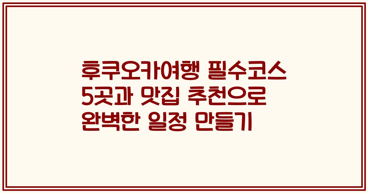 후쿠오카여행 필수코스 5곳과 맛집 추천으로 완벽한 일정 만들기