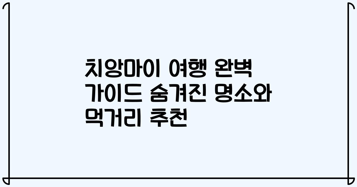 치앙마이 여행 완벽 가이드 숨겨진 명소와 먹거리 추천