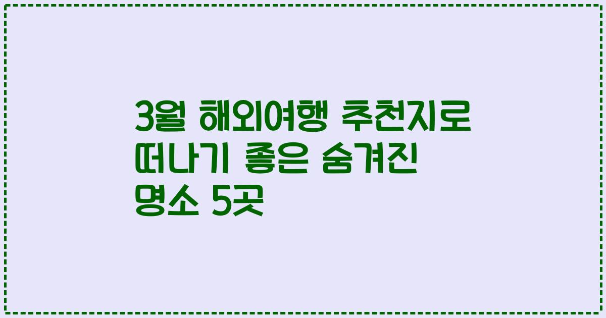 3월 해외여행 추천지로 떠나기 좋은 숨겨진 명소 5곳