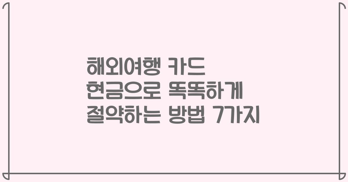 해외여행 카드 현금으로 똑똑하게 절약하는 방법 7가지
