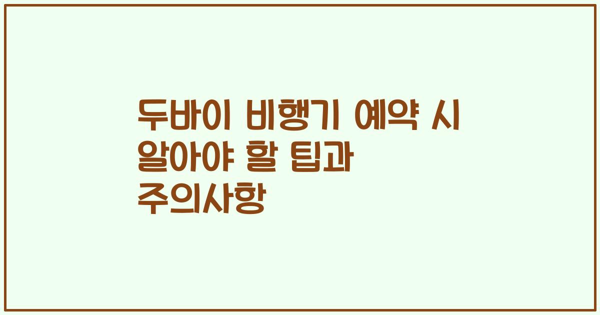 두바이 비행기 예약 시 알아야 할 팁과 주의사항