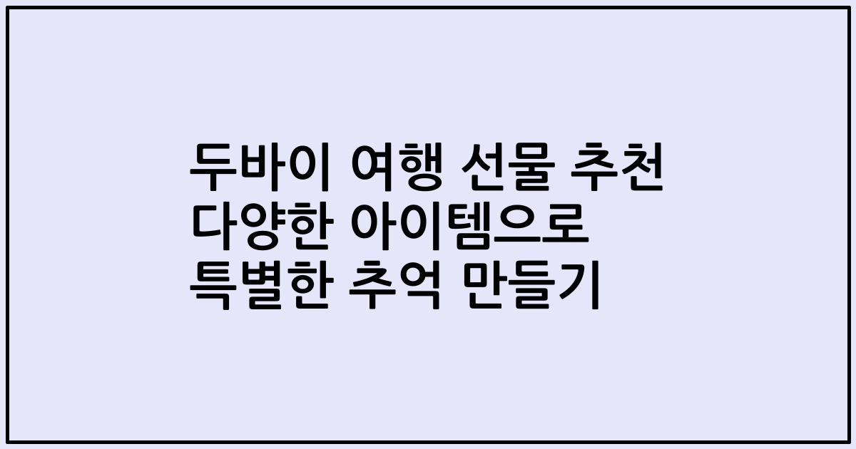 두바이 여행 선물 추천 다양한 아이템으로 특별한 추억 만들기