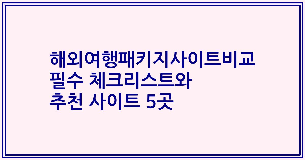 해외여행패키지사이트비교 필수 체크리스트와 추천 사이트 5곳