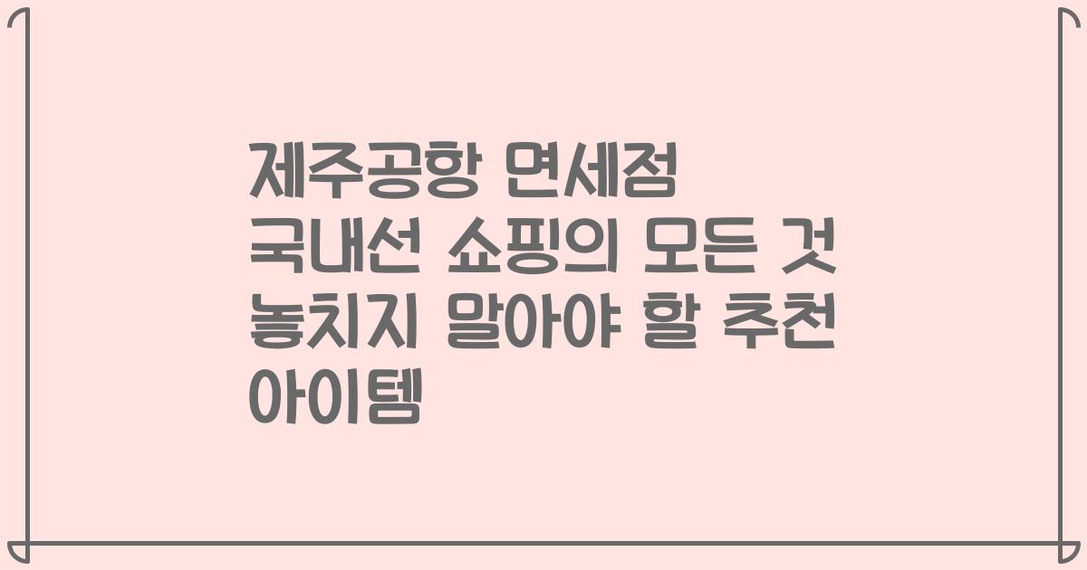 제주공항 면세점 국내선 쇼핑의 모든 것 놓치지 말아야 할 추천 아이템