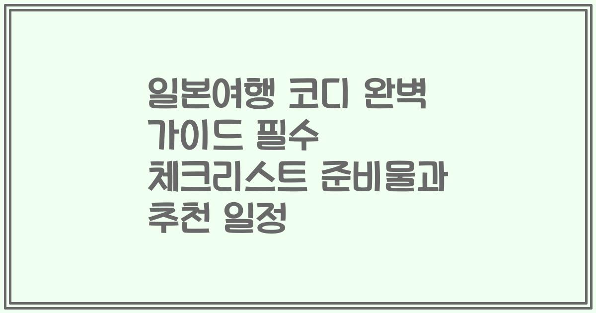 일본여행 코디 완벽 가이드 필수 체크리스트 준비물과 추천 일정