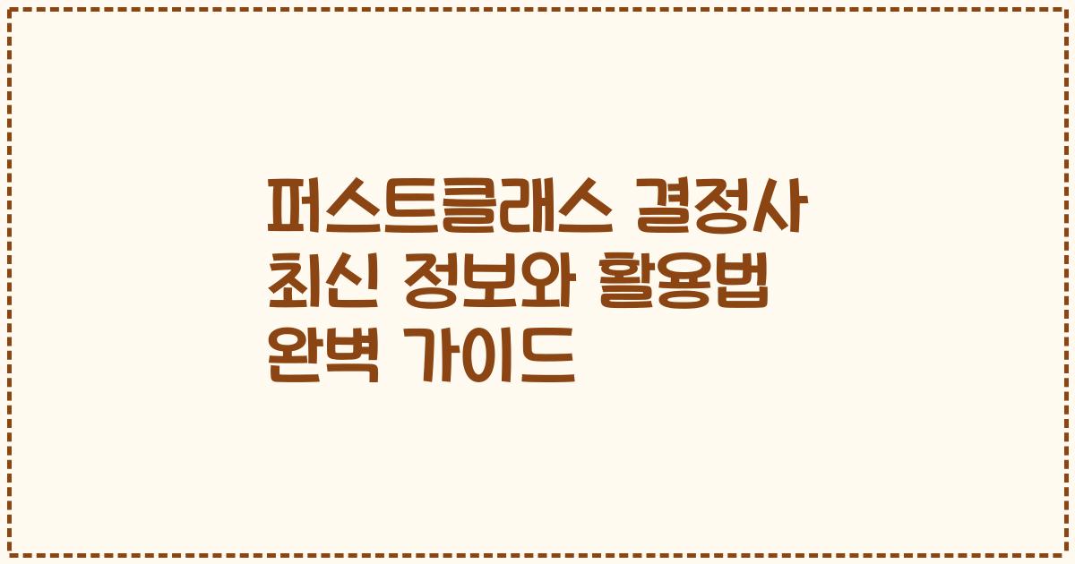 퍼스트클래스 결정사 최신 정보와 활용법 완벽 가이드