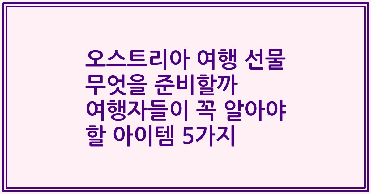 오스트리아 여행 선물 무엇을 준비할까 여행자들이 꼭 알아야 할 아이템 5가지