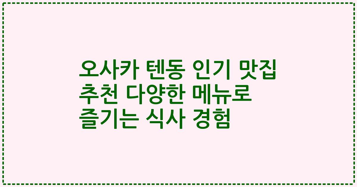 오사카 텐동 인기 맛집 추천 다양한 메뉴로 즐기는 식사 경험