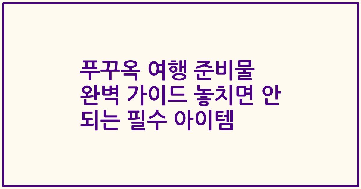 푸꾸옥 여행 준비물 완벽 가이드 놓치면 안 되는 필수 아이템