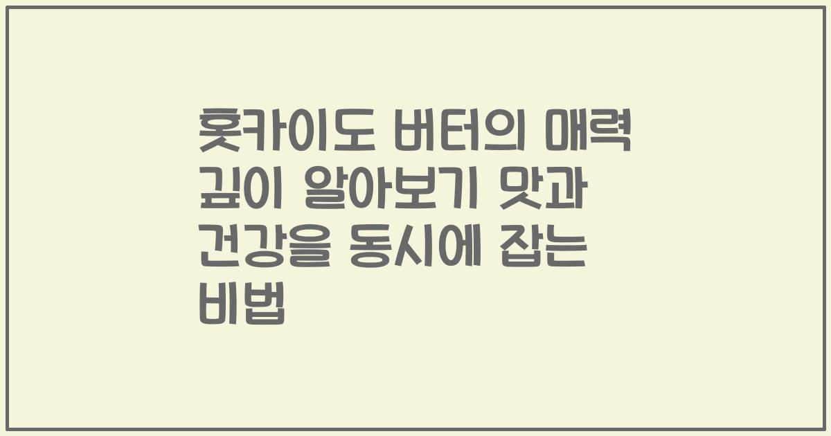 홋카이도 버터의 매력 깊이 알아보기 맛과 건강을 동시에 잡는 비법