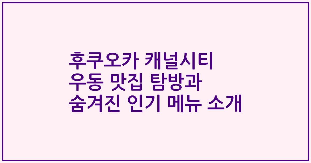 후쿠오카 캐널시티 우동 맛집 탐방과 숨겨진 인기 메뉴 소개