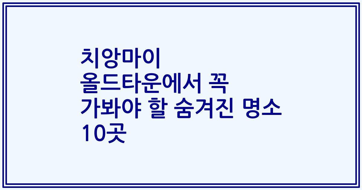 치앙마이 올드타운에서 꼭 가봐야 할 숨겨진 명소 10곳