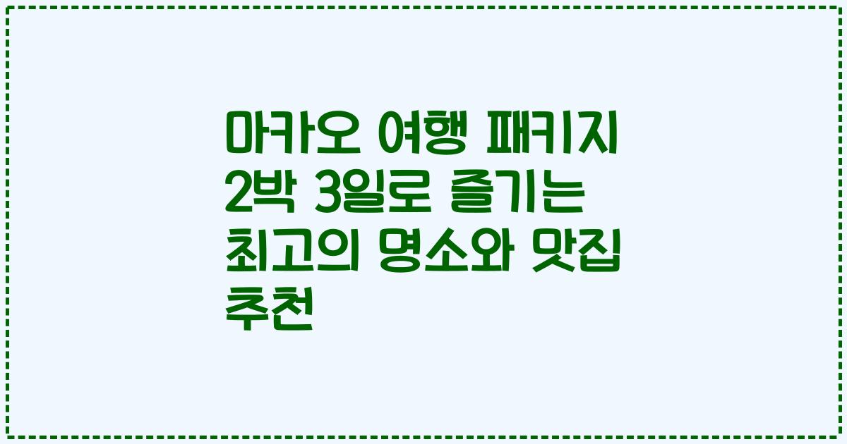 마카오 여행 패키지 2박 3일로 즐기는 최고의 명소와 맛집 추천