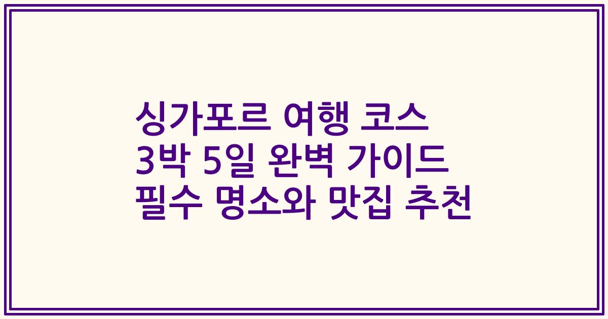 싱가포르 여행 코스 3박 5일 완벽 가이드 필수 명소와 맛집 추천