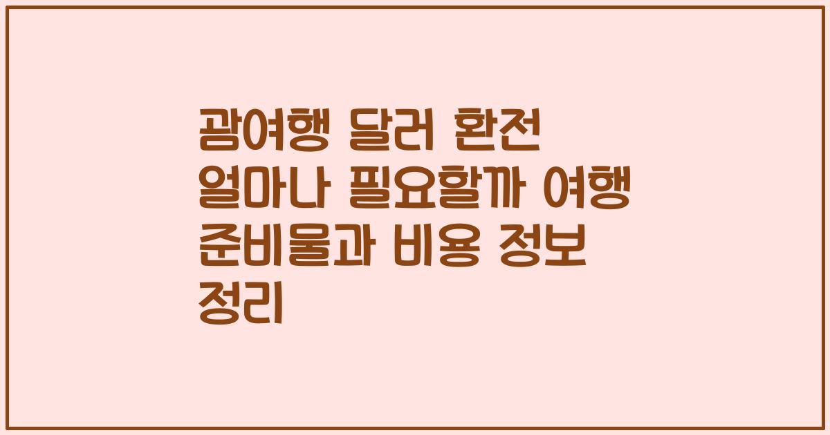 괌여행 달러 환전 얼마나 필요할까 여행 준비물과 비용 정보 정리