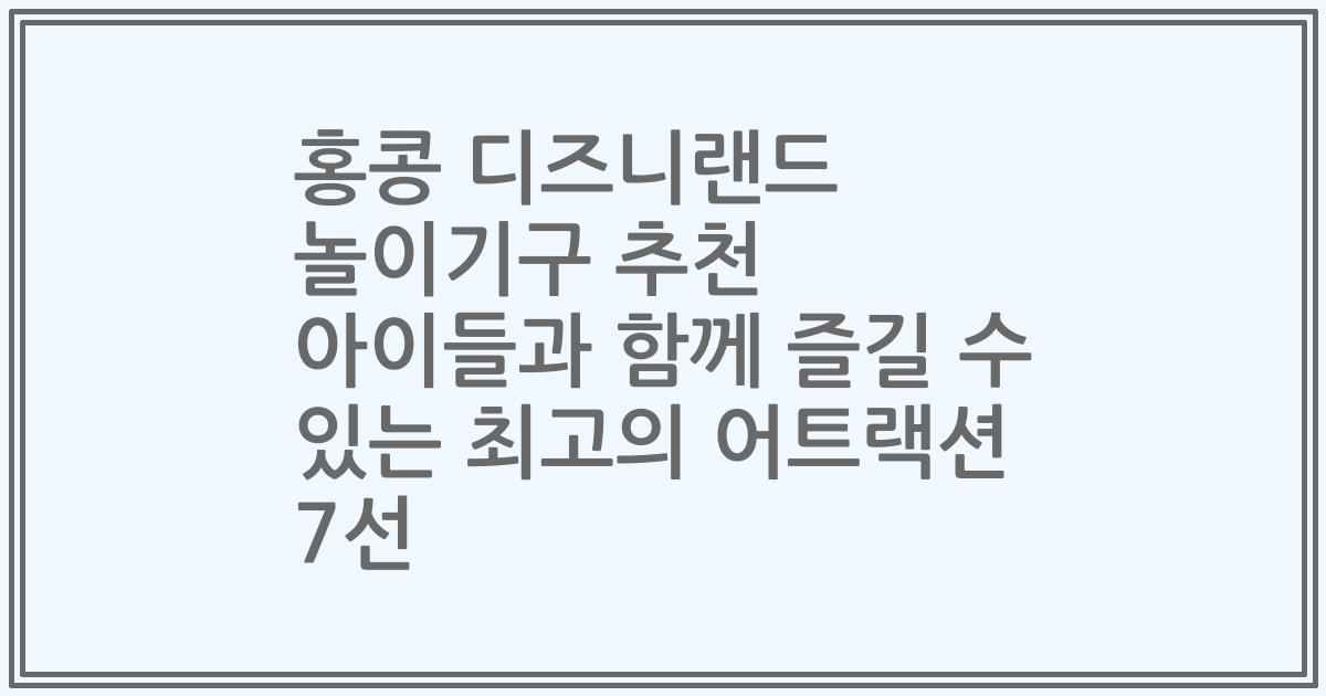 홍콩 디즈니랜드 놀이기구 추천 아이들과 함께 즐길 수 있는 최고의 어트랙션 7선