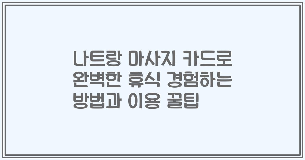 나트랑 마사지 카드로 완벽한 휴식 경험하는 방법과 이용 꿀팁