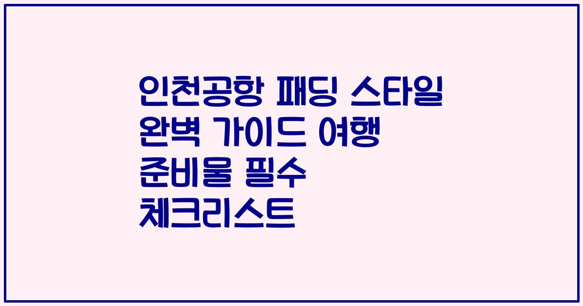 인천공항 패딩 스타일 완벽 가이드 여행 준비물 필수 체크리스트