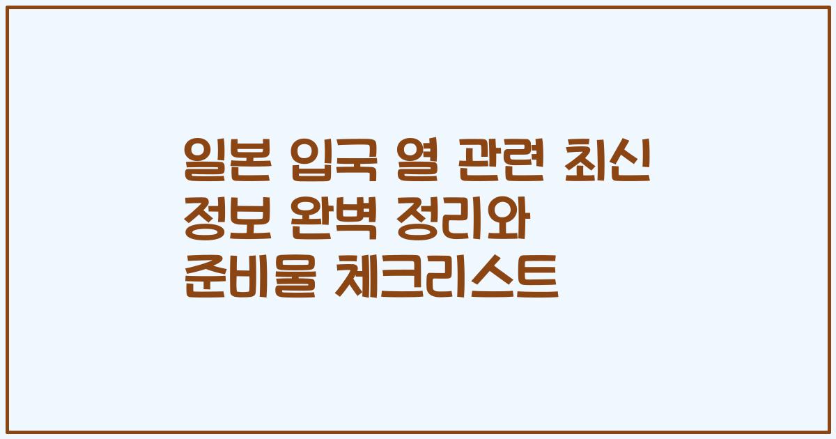 일본 입국 열 관련 최신 정보 완벽 정리와 준비물 체크리스트