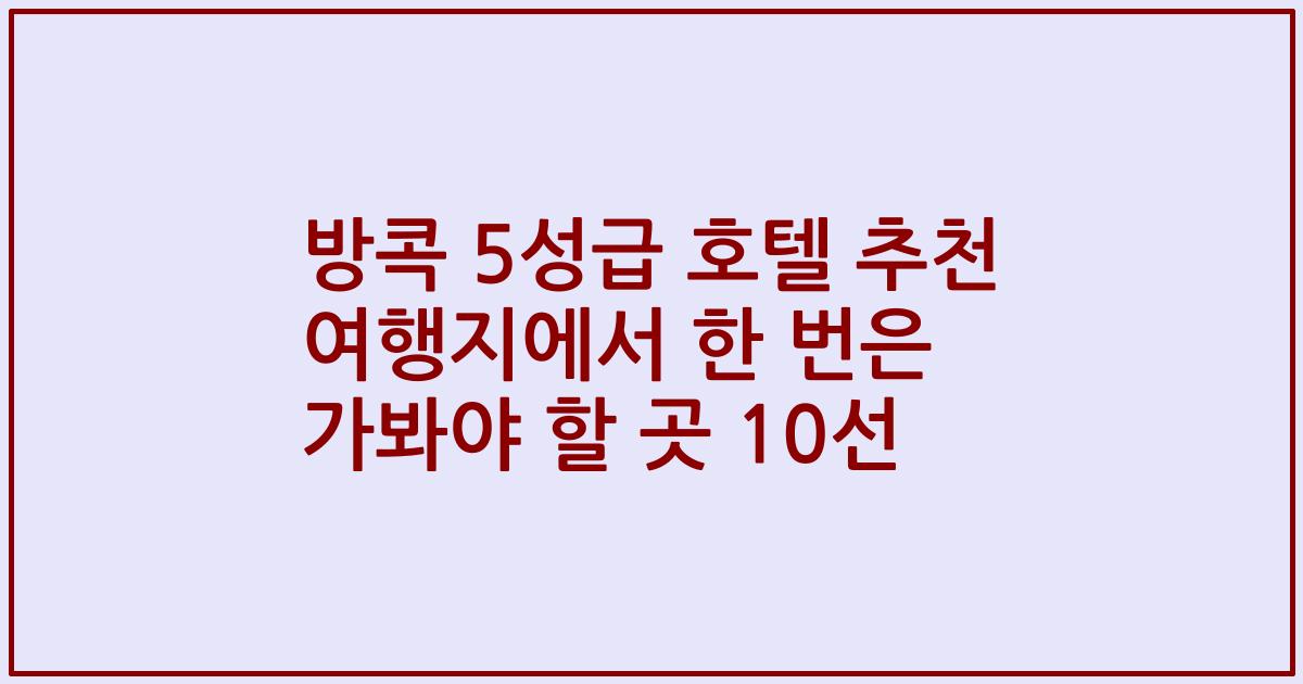 방콕 5성급 호텔 추천 여행지에서 한 번은 가봐야 할 곳 10선