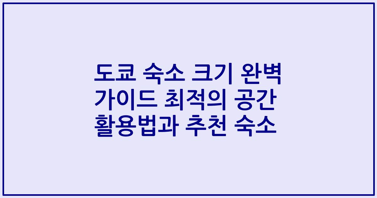 도쿄 숙소 크기 완벽 가이드 최적의 공간 활용법과 추천 숙소