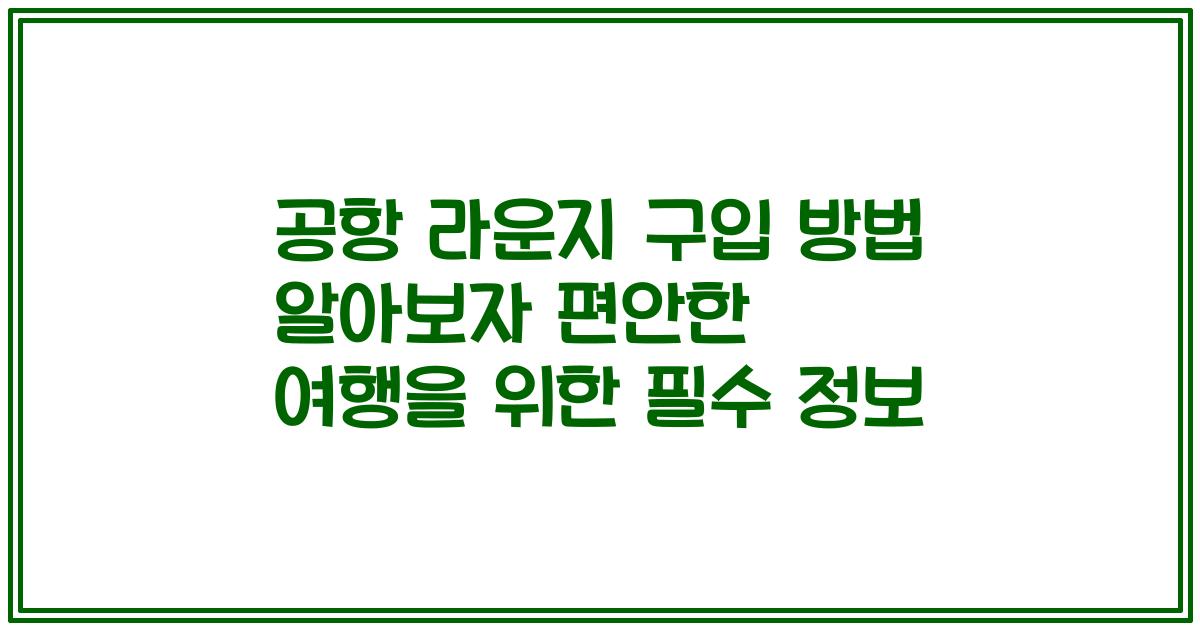 공항 라운지 구입 방법 알아보자 편안한 여행을 위한 필수 정보