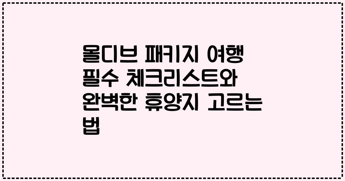 몰디브 패키지 여행 필수 체크리스트와 완벽한 휴양지 고르는 법