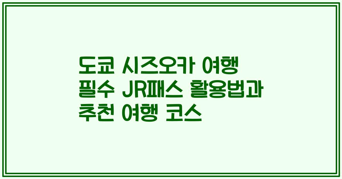 도쿄 시즈오카 여행 필수 JR패스 활용법과 추천 여행 코스