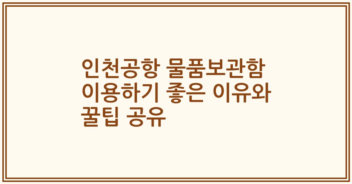 인천공항 물품보관함 이용하기 좋은 이유와 꿀팁 공유
