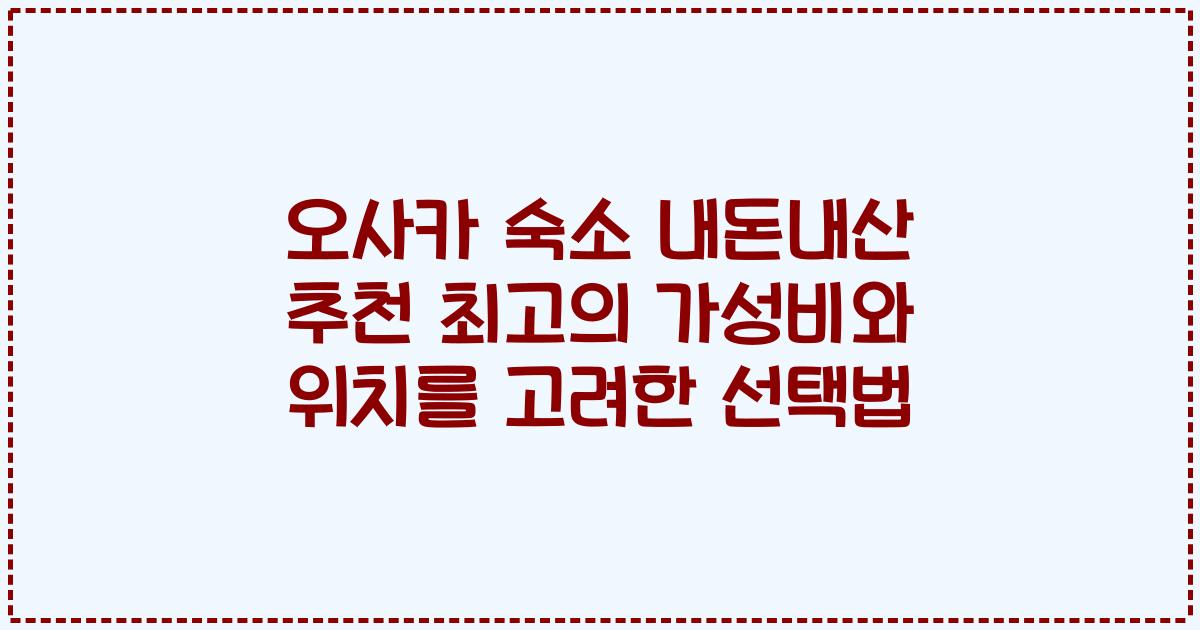 오사카 숙소 내돈내산 추천 최고의 가성비와 위치를 고려한 선택법