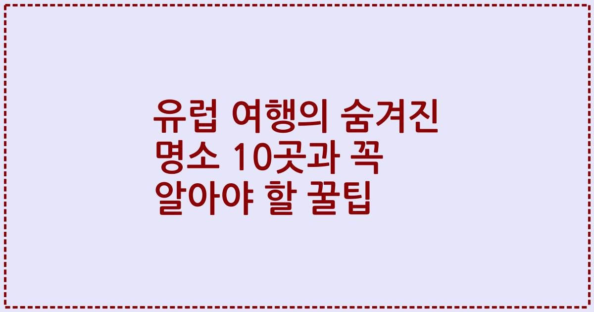 유럽 여행의 숨겨진 명소 10곳과 꼭 알아야 할 꿀팁