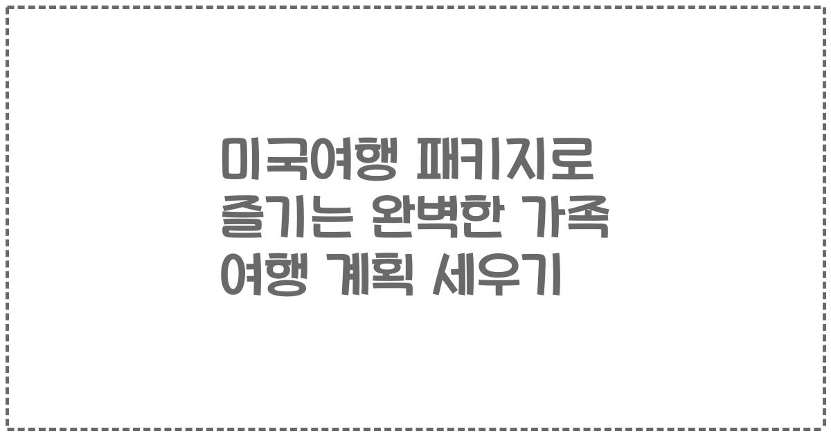 미국여행 패키지로 즐기는 완벽한 가족 여행 계획 세우기