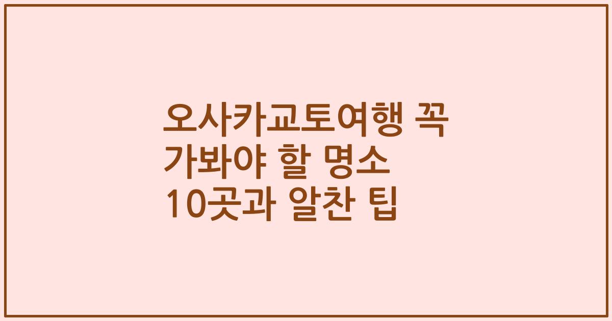 오사카교토여행 꼭 가봐야 할 명소 10곳과 알찬 팁