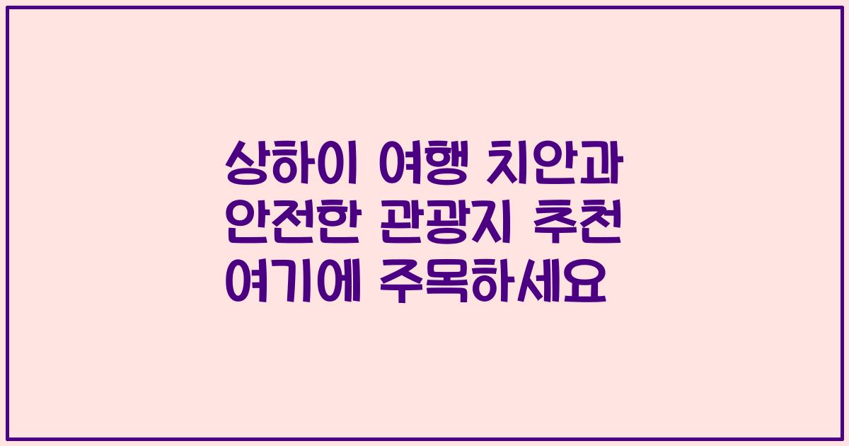 상하이 여행 치안과 안전한 관광지 추천 여기에 주목하세요