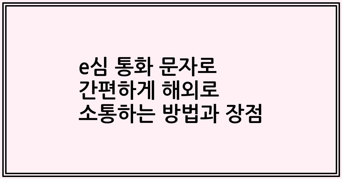 e심 통화 문자로 간편하게 해외로 소통하는 방법과 장점