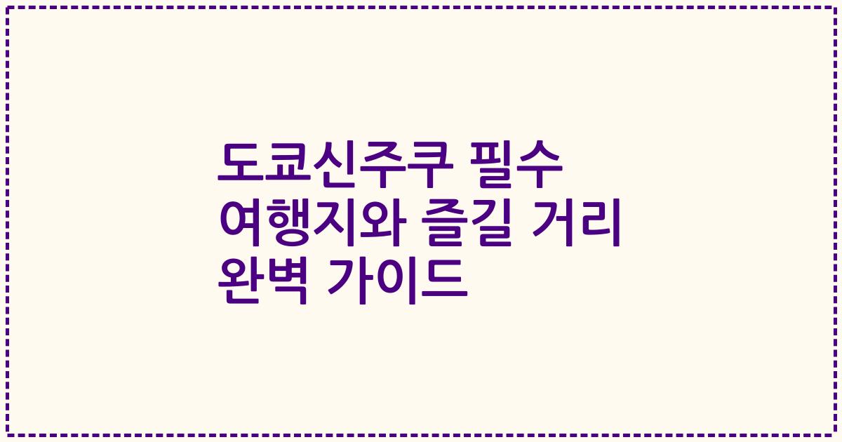 도쿄신주쿠 필수 여행지와 즐길 거리 완벽 가이드