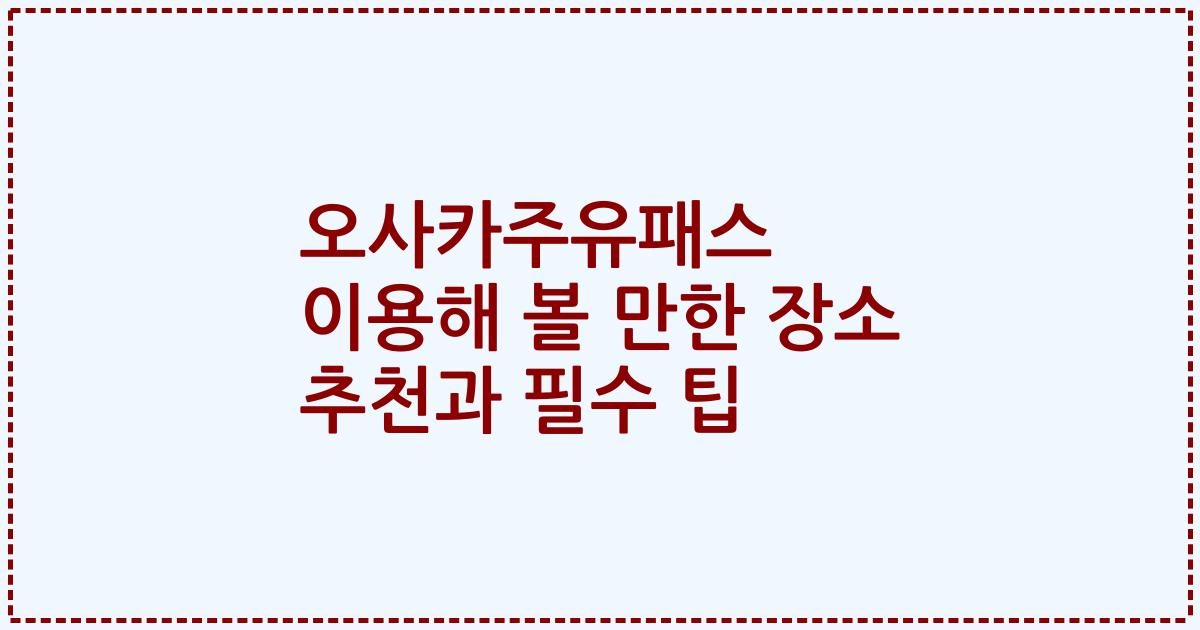 오사카주유패스 이용해 볼 만한 장소 추천과 필수 팁