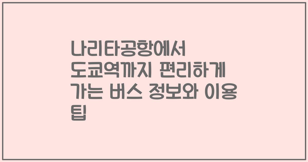 나리타공항에서 도쿄역까지 편리하게 가는 버스 정보와 이용 팁