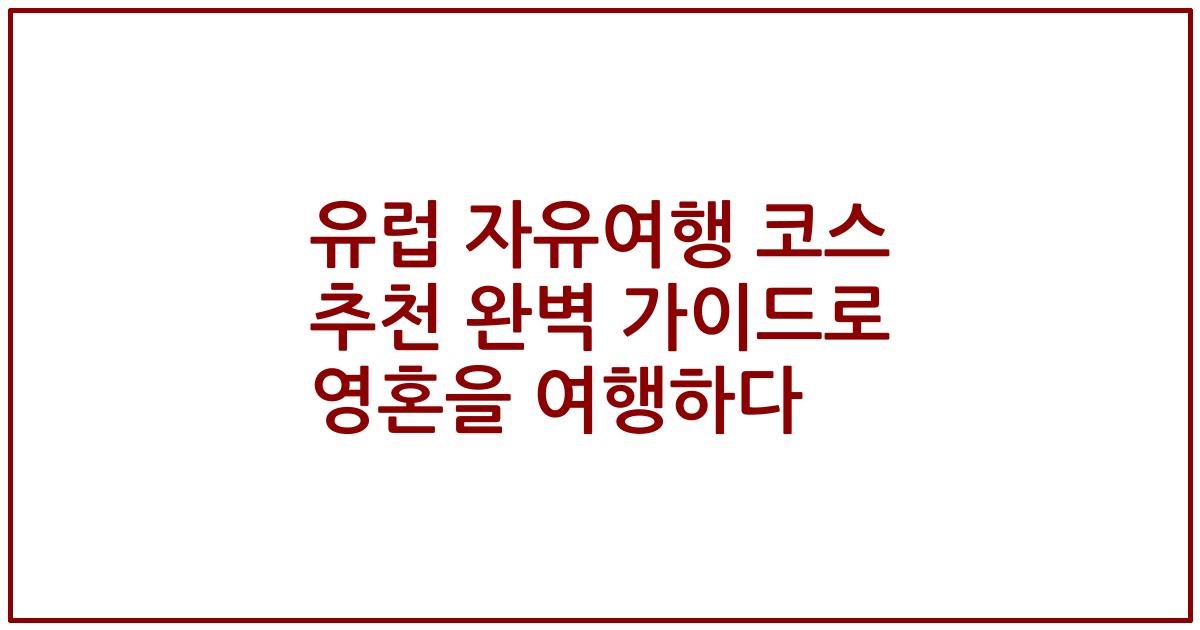 유럽 자유여행 코스 추천 완벽 가이드로 영혼을 여행하다