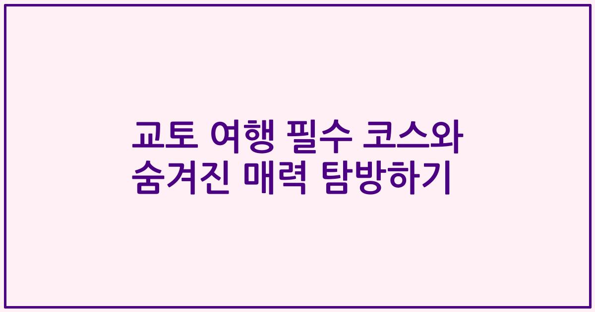 교토 여행 필수 코스와 숨겨진 매력 탐방하기