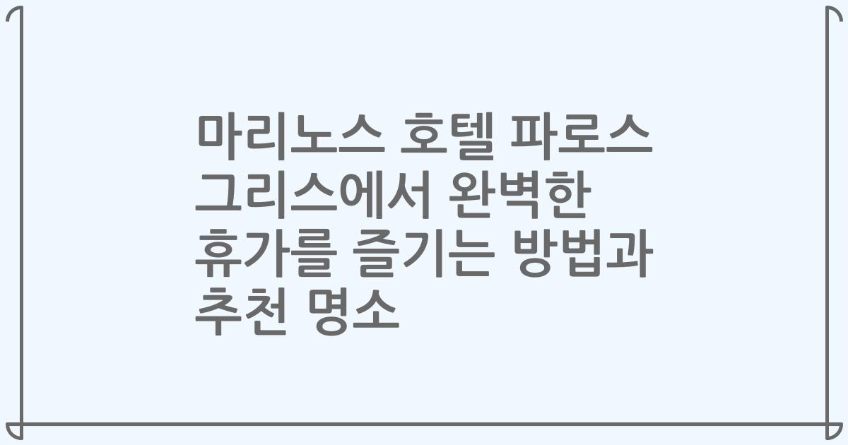 마리노스 호텔 파로스 그리스에서 완벽한 휴가를 즐기는 방법과 추천 명소