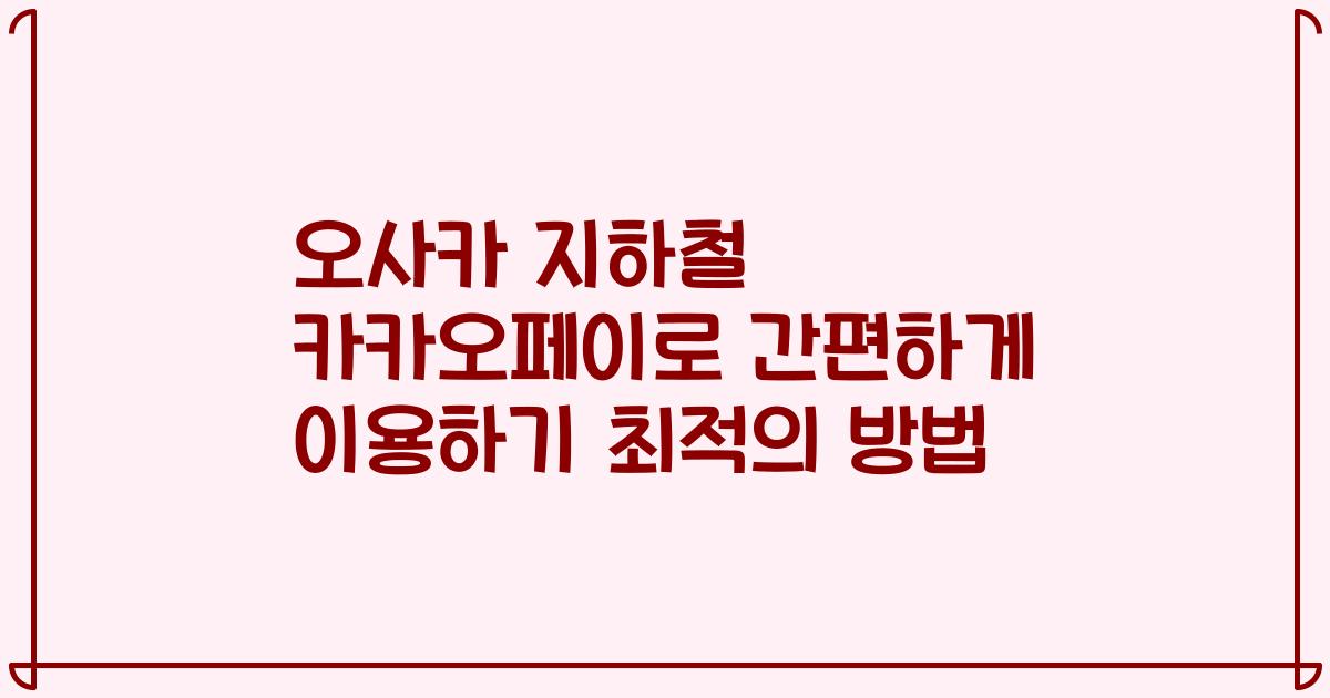 오사카 지하철 카카오페이로 간편하게 이용하기 최적의 방법